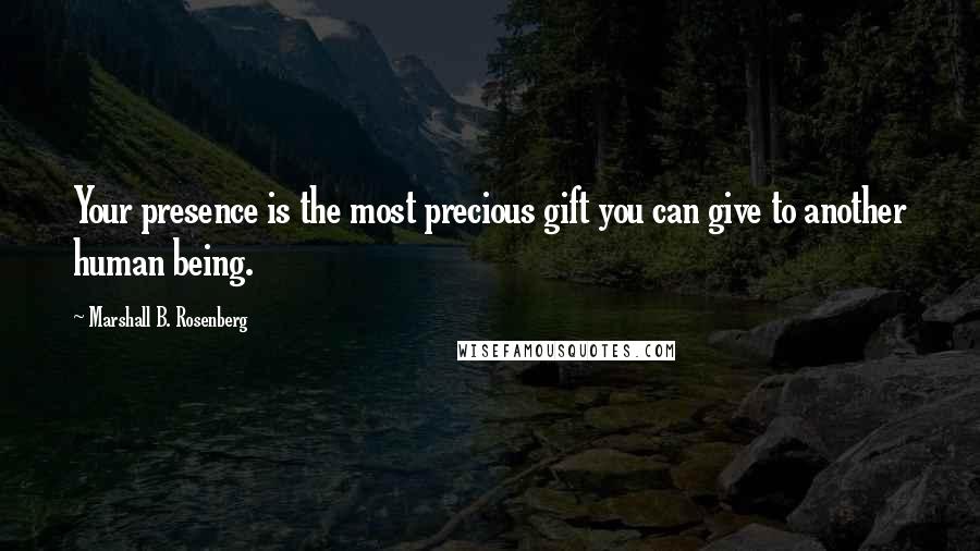 Marshall B. Rosenberg Quotes: Your presence is the most precious gift you can give to another human being.