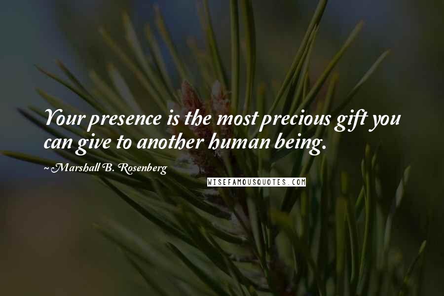 Marshall B. Rosenberg Quotes: Your presence is the most precious gift you can give to another human being.