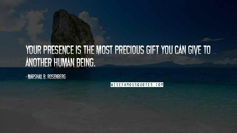 Marshall B. Rosenberg Quotes: Your presence is the most precious gift you can give to another human being.