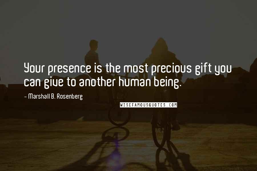 Marshall B. Rosenberg Quotes: Your presence is the most precious gift you can give to another human being.