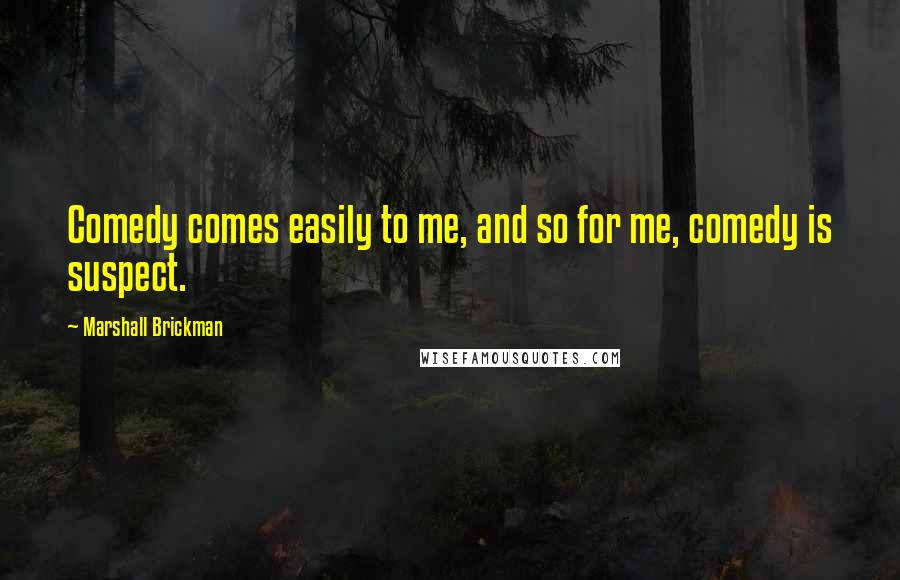 Marshall Brickman Quotes: Comedy comes easily to me, and so for me, comedy is suspect.