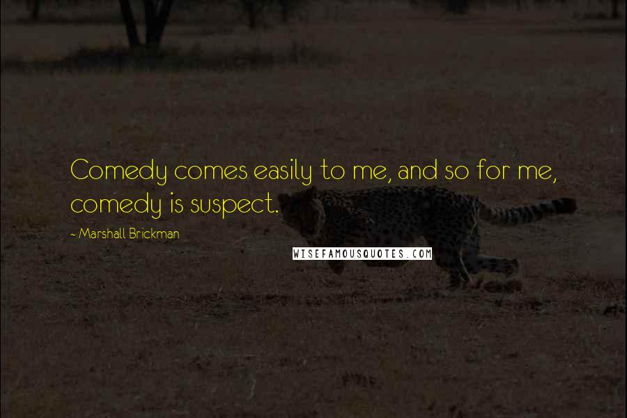 Marshall Brickman Quotes: Comedy comes easily to me, and so for me, comedy is suspect.