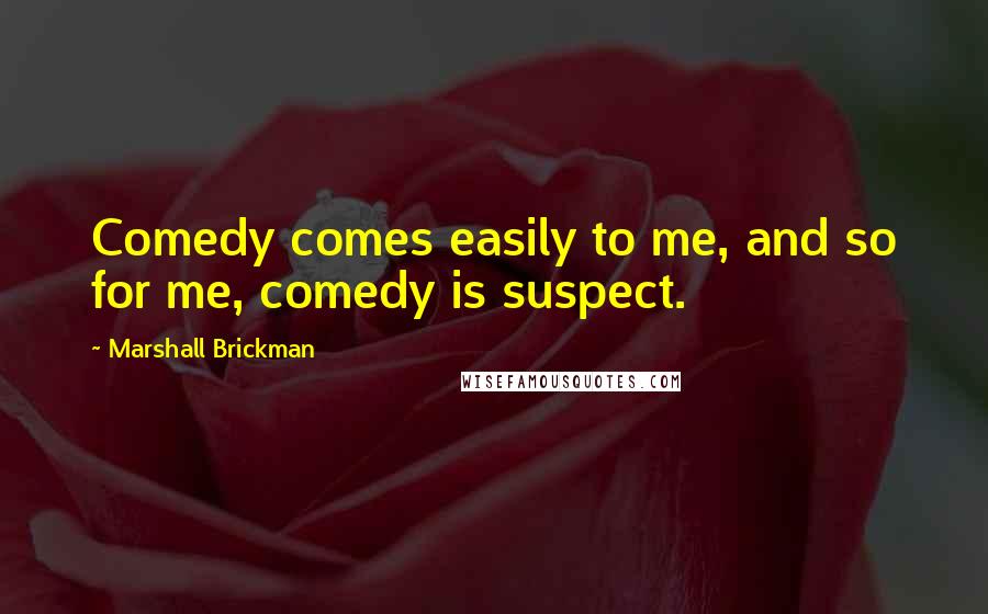 Marshall Brickman Quotes: Comedy comes easily to me, and so for me, comedy is suspect.