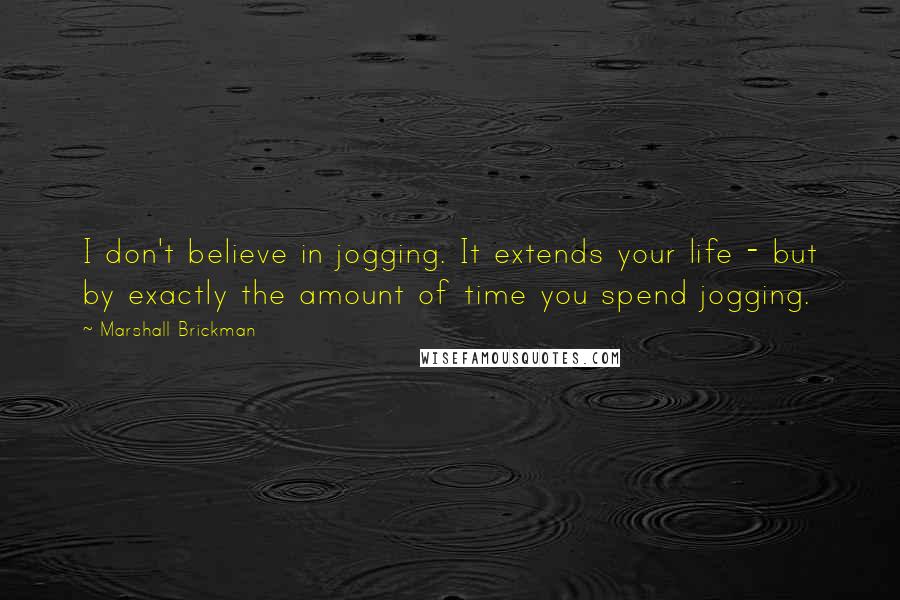 Marshall Brickman Quotes: I don't believe in jogging. It extends your life - but by exactly the amount of time you spend jogging.