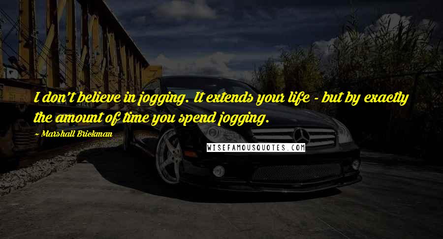 Marshall Brickman Quotes: I don't believe in jogging. It extends your life - but by exactly the amount of time you spend jogging.