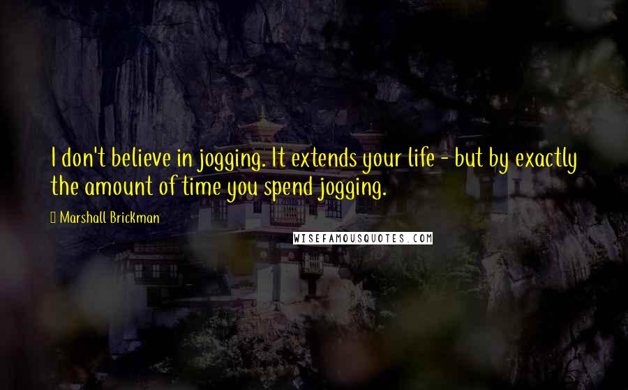 Marshall Brickman Quotes: I don't believe in jogging. It extends your life - but by exactly the amount of time you spend jogging.