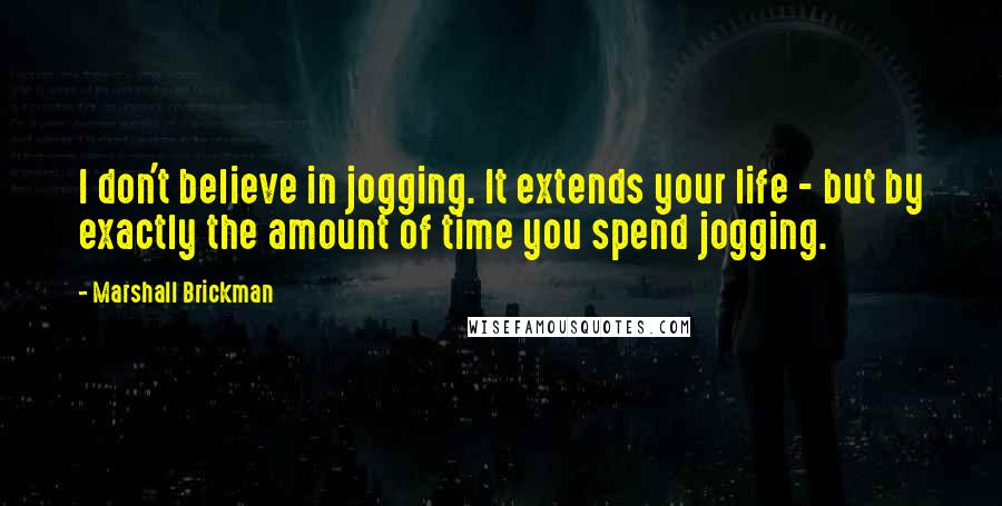 Marshall Brickman Quotes: I don't believe in jogging. It extends your life - but by exactly the amount of time you spend jogging.