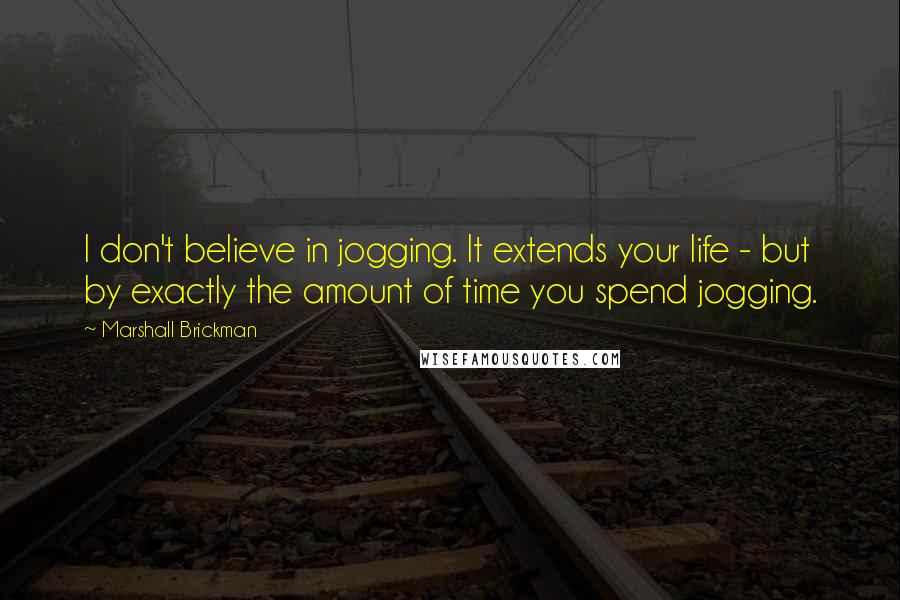 Marshall Brickman Quotes: I don't believe in jogging. It extends your life - but by exactly the amount of time you spend jogging.