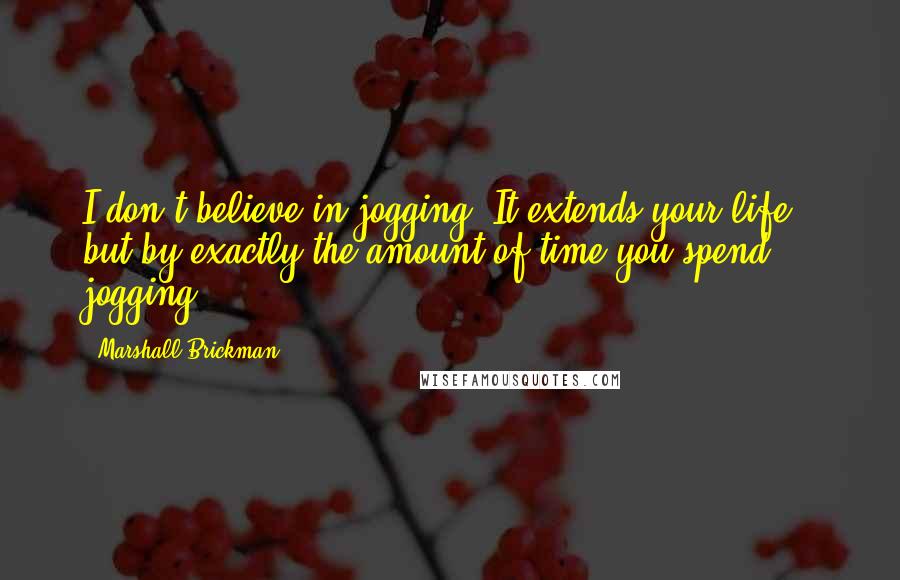 Marshall Brickman Quotes: I don't believe in jogging. It extends your life - but by exactly the amount of time you spend jogging.