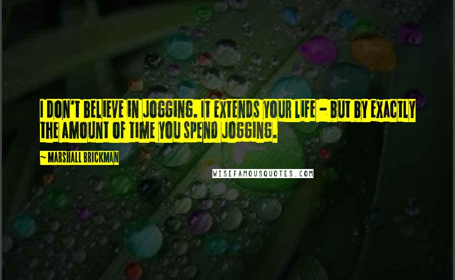 Marshall Brickman Quotes: I don't believe in jogging. It extends your life - but by exactly the amount of time you spend jogging.