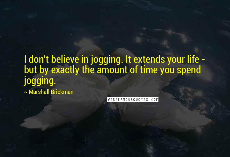 Marshall Brickman Quotes: I don't believe in jogging. It extends your life - but by exactly the amount of time you spend jogging.