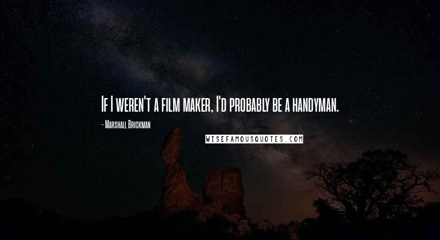 Marshall Brickman Quotes: If I weren't a film maker, I'd probably be a handyman.