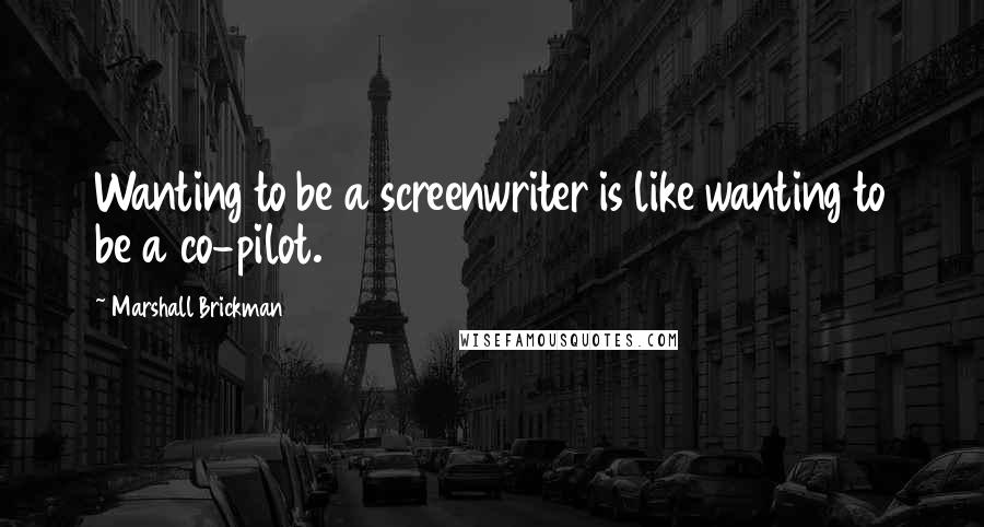 Marshall Brickman Quotes: Wanting to be a screenwriter is like wanting to be a co-pilot.