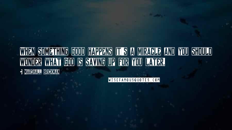 Marshall Brickman Quotes: When something good happens it's a miracle and you should wonder what God is saving up for you later.