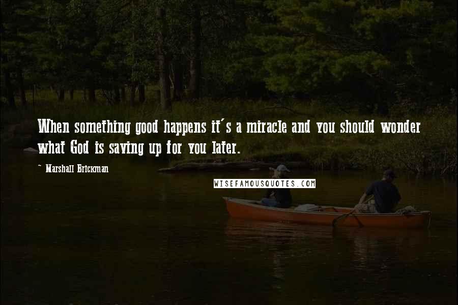 Marshall Brickman Quotes: When something good happens it's a miracle and you should wonder what God is saving up for you later.