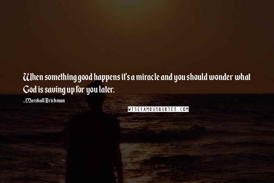 Marshall Brickman Quotes: When something good happens it's a miracle and you should wonder what God is saving up for you later.