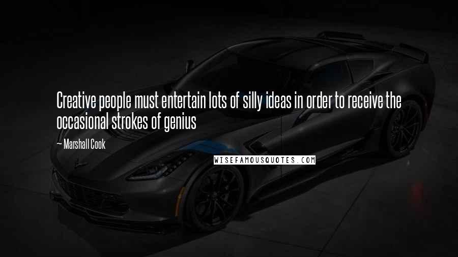 Marshall Cook Quotes: Creative people must entertain lots of silly ideas in order to receive the occasional strokes of genius