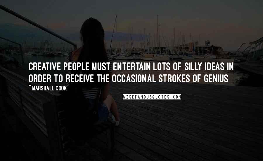 Marshall Cook Quotes: Creative people must entertain lots of silly ideas in order to receive the occasional strokes of genius