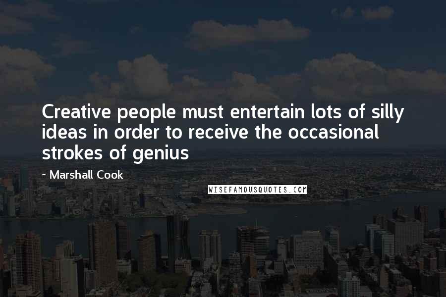 Marshall Cook Quotes: Creative people must entertain lots of silly ideas in order to receive the occasional strokes of genius