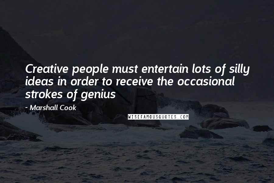 Marshall Cook Quotes: Creative people must entertain lots of silly ideas in order to receive the occasional strokes of genius