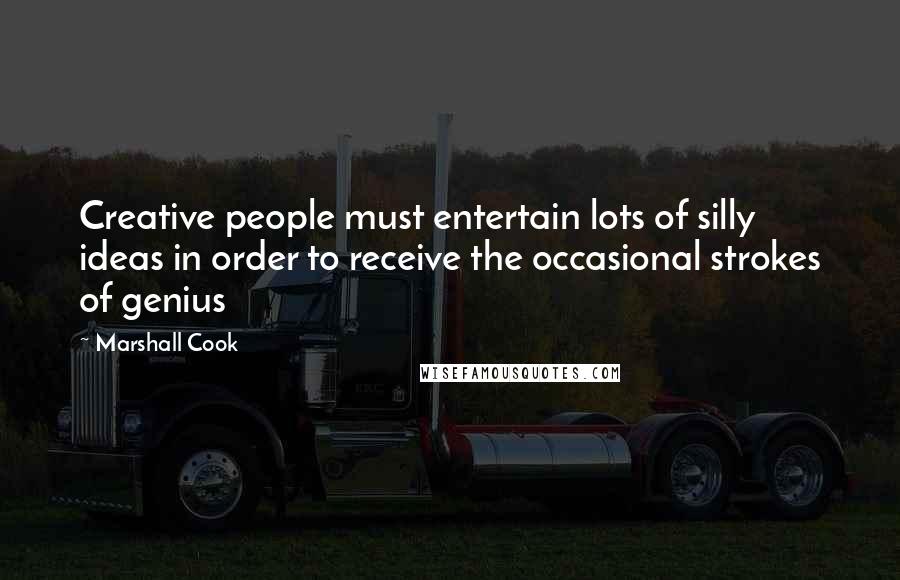 Marshall Cook Quotes: Creative people must entertain lots of silly ideas in order to receive the occasional strokes of genius
