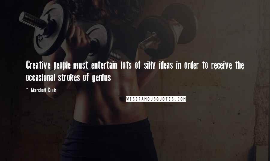 Marshall Cook Quotes: Creative people must entertain lots of silly ideas in order to receive the occasional strokes of genius