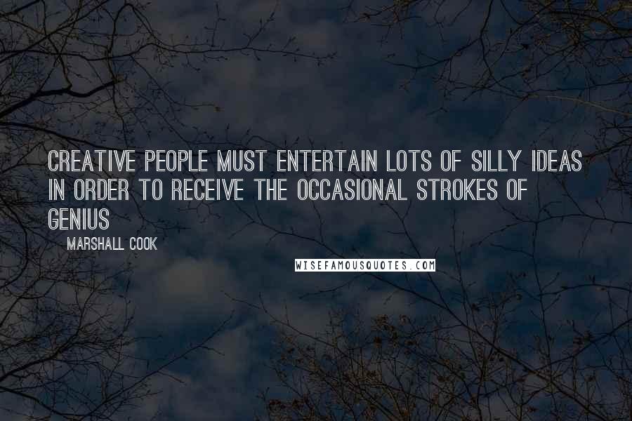 Marshall Cook Quotes: Creative people must entertain lots of silly ideas in order to receive the occasional strokes of genius
