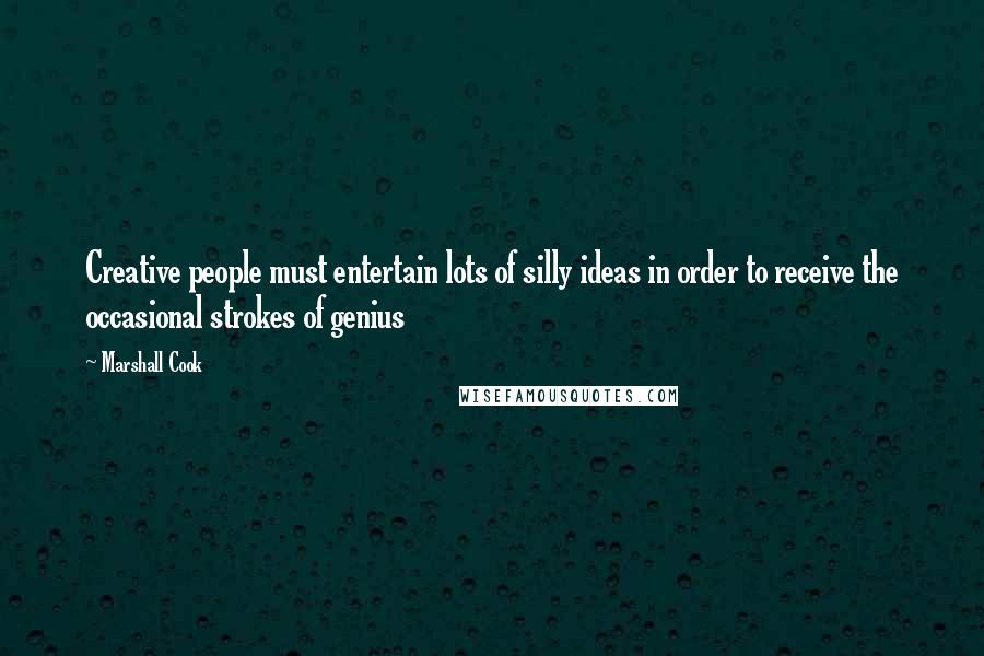 Marshall Cook Quotes: Creative people must entertain lots of silly ideas in order to receive the occasional strokes of genius