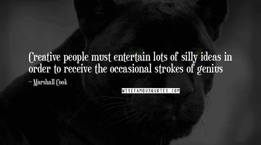 Marshall Cook Quotes: Creative people must entertain lots of silly ideas in order to receive the occasional strokes of genius