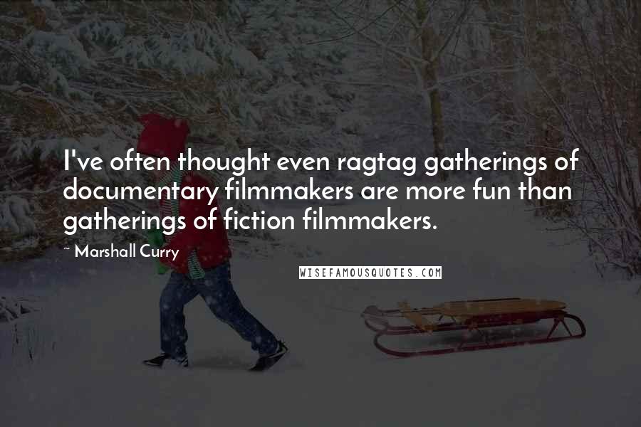 Marshall Curry Quotes: I've often thought even ragtag gatherings of documentary filmmakers are more fun than gatherings of fiction filmmakers.
