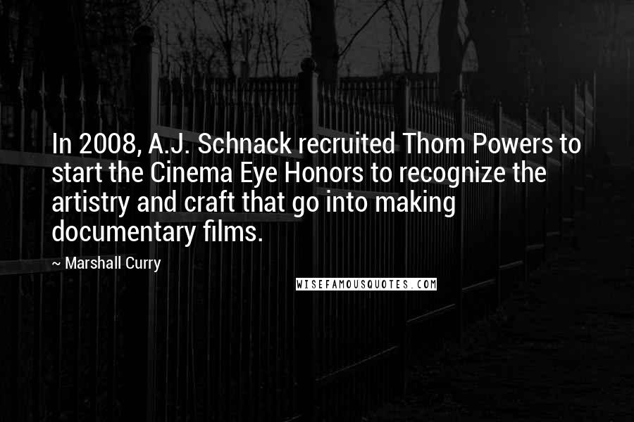 Marshall Curry Quotes: In 2008, A.J. Schnack recruited Thom Powers to start the Cinema Eye Honors to recognize the artistry and craft that go into making documentary films.