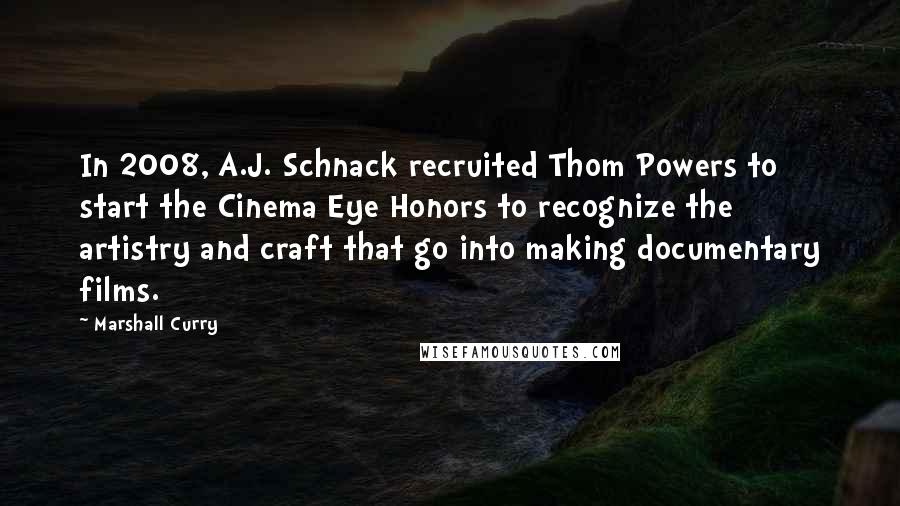 Marshall Curry Quotes: In 2008, A.J. Schnack recruited Thom Powers to start the Cinema Eye Honors to recognize the artistry and craft that go into making documentary films.