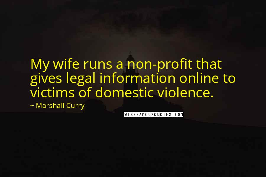 Marshall Curry Quotes: My wife runs a non-profit that gives legal information online to victims of domestic violence.
