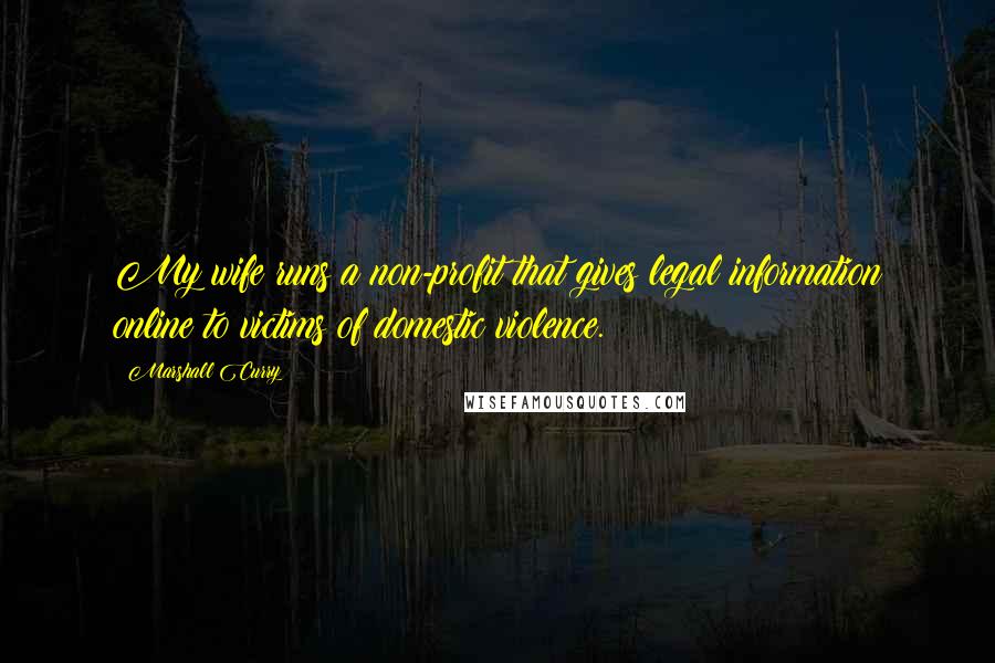 Marshall Curry Quotes: My wife runs a non-profit that gives legal information online to victims of domestic violence.