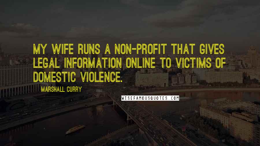 Marshall Curry Quotes: My wife runs a non-profit that gives legal information online to victims of domestic violence.