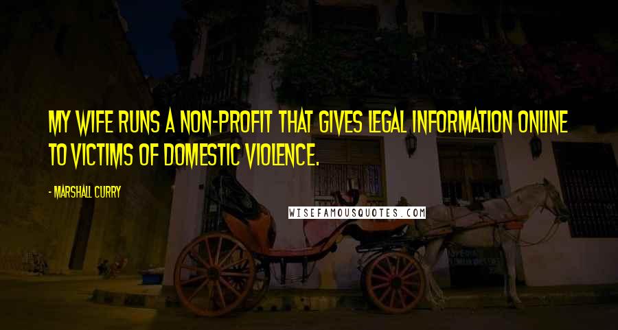 Marshall Curry Quotes: My wife runs a non-profit that gives legal information online to victims of domestic violence.