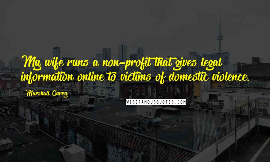 Marshall Curry Quotes: My wife runs a non-profit that gives legal information online to victims of domestic violence.