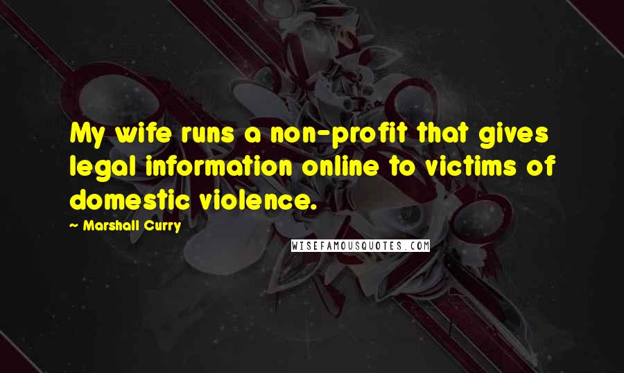 Marshall Curry Quotes: My wife runs a non-profit that gives legal information online to victims of domestic violence.