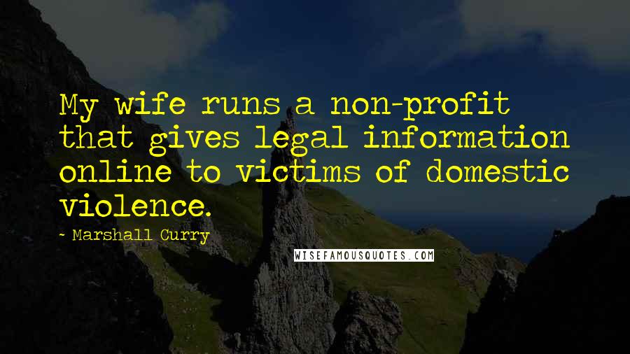 Marshall Curry Quotes: My wife runs a non-profit that gives legal information online to victims of domestic violence.