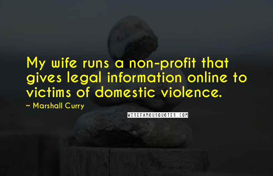 Marshall Curry Quotes: My wife runs a non-profit that gives legal information online to victims of domestic violence.