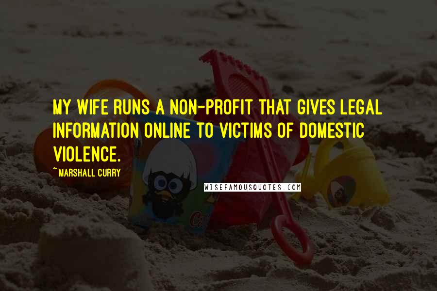 Marshall Curry Quotes: My wife runs a non-profit that gives legal information online to victims of domestic violence.