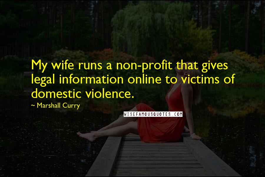 Marshall Curry Quotes: My wife runs a non-profit that gives legal information online to victims of domestic violence.