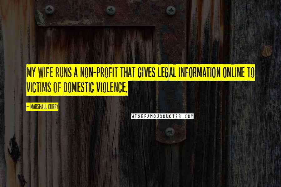 Marshall Curry Quotes: My wife runs a non-profit that gives legal information online to victims of domestic violence.