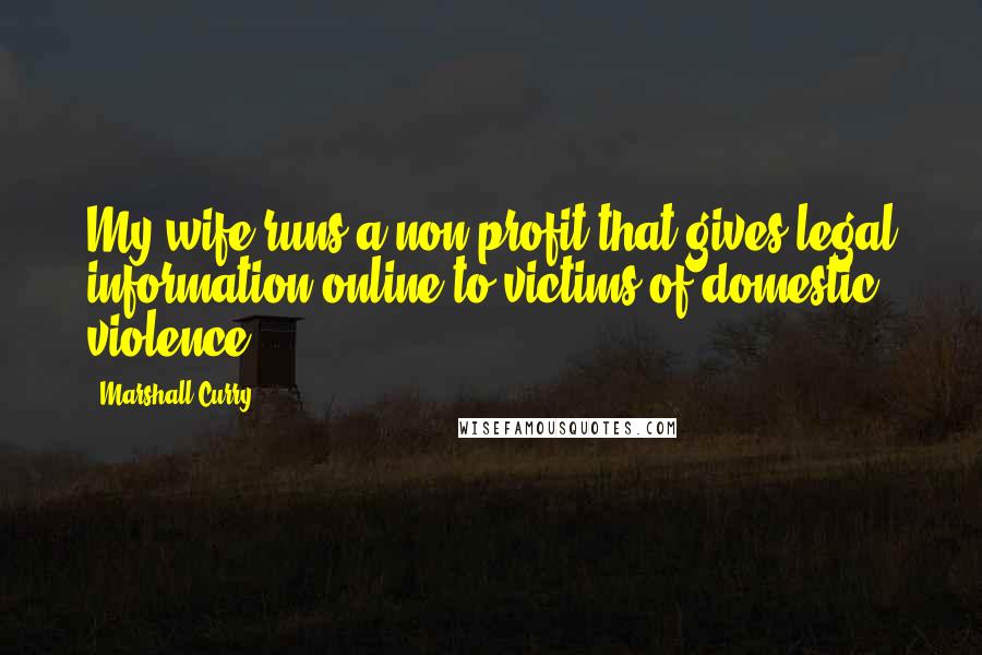 Marshall Curry Quotes: My wife runs a non-profit that gives legal information online to victims of domestic violence.