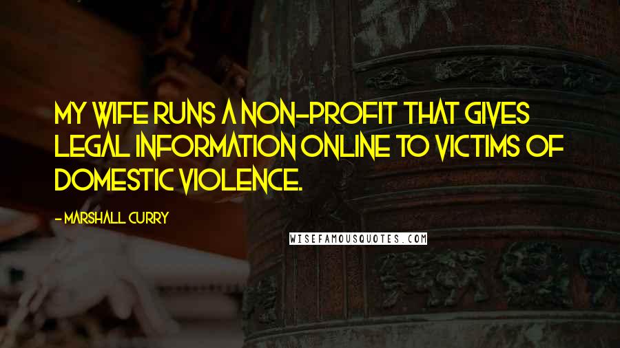 Marshall Curry Quotes: My wife runs a non-profit that gives legal information online to victims of domestic violence.
