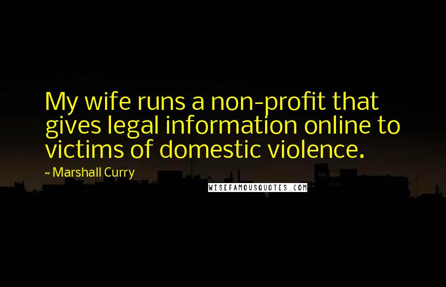 Marshall Curry Quotes: My wife runs a non-profit that gives legal information online to victims of domestic violence.