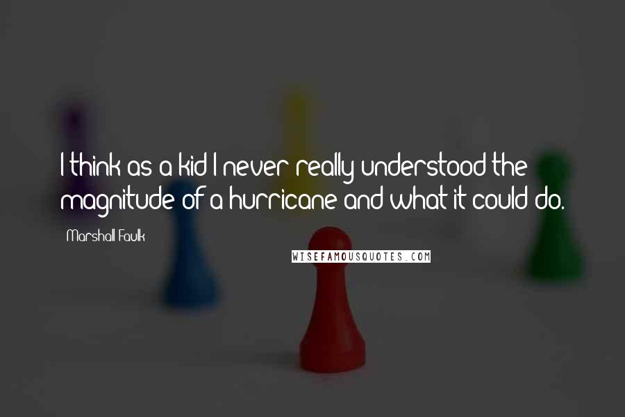 Marshall Faulk Quotes: I think as a kid I never really understood the magnitude of a hurricane and what it could do.