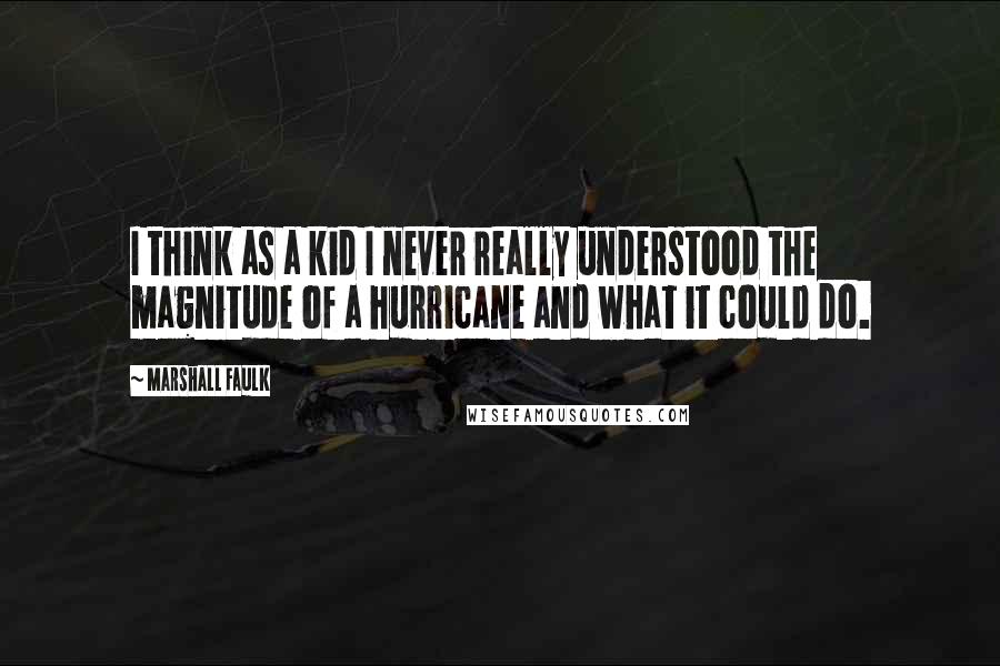 Marshall Faulk Quotes: I think as a kid I never really understood the magnitude of a hurricane and what it could do.