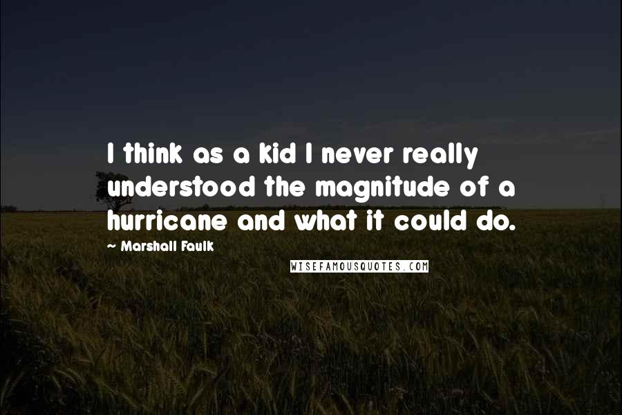 Marshall Faulk Quotes: I think as a kid I never really understood the magnitude of a hurricane and what it could do.