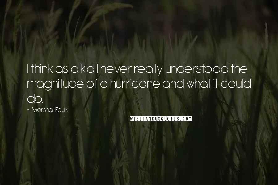 Marshall Faulk Quotes: I think as a kid I never really understood the magnitude of a hurricane and what it could do.
